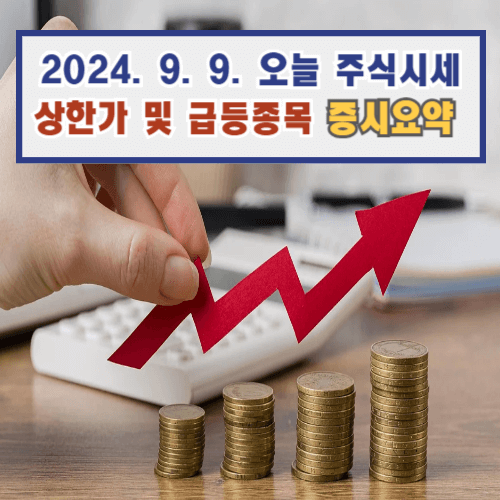 2024. 9. 9. 오늘 주식시세 주식시장 증시 요약: 상한가 및 급등 종목 특징 6 2024. 9. 9. 오늘 주식시세