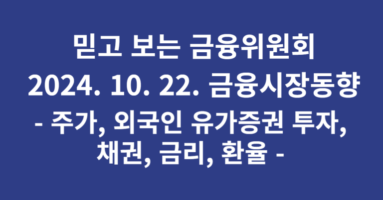 믿고 보는 금융위원회 일일 금융시장동향(2024. 10. 22.) 10 2024.10.22. 금융시장동향