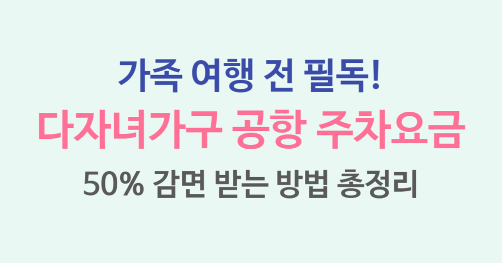 다자녀가구 공항 주차장 주차요금 50% 감면 할인 받는 법 총정리 1 116