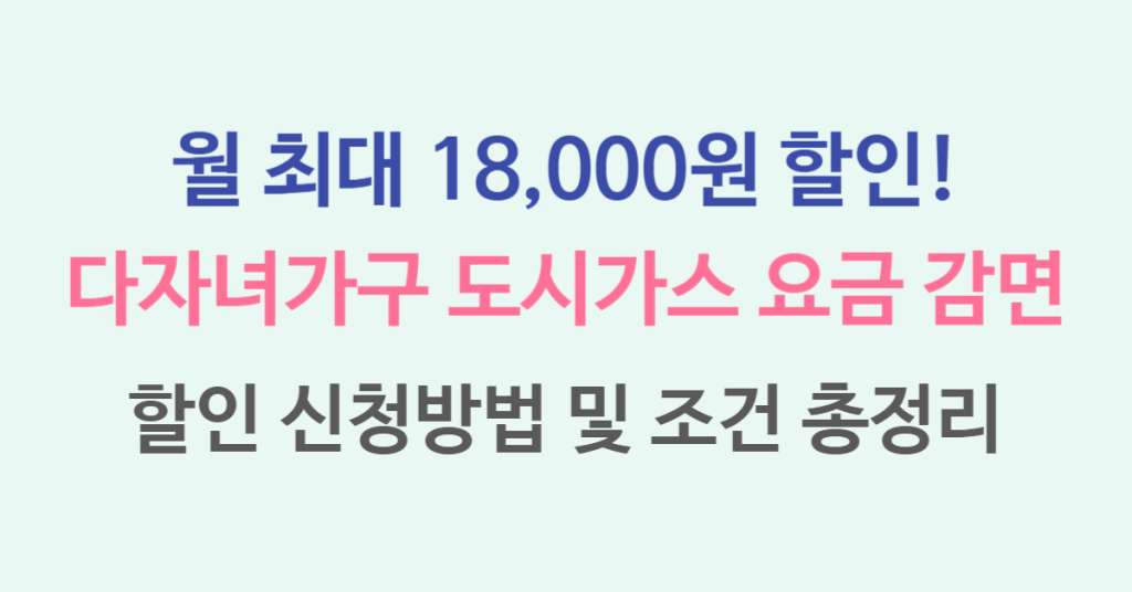 월 최대 18,000원! 다자녀가구 도시가스 요금 감면 할인 지원, 이 조건 기준이면 신청 가능! 1 120