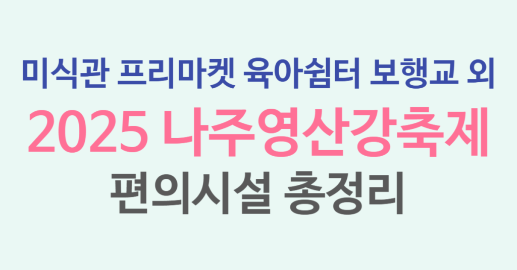 2025 나주영산강축제 편의시설 완벽 가이드 푸드트럭부터 육아쉼터까지, 온 가족이 즐기는 완벽한 축제 인프라 1 149b 1