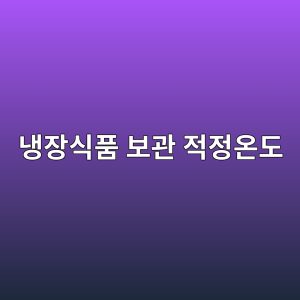 냉장식품 보관 적정 온도 및 기간 표 2 냉장식품 보관 적정온도